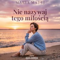 Nie nazywaj tego miłością - Maria Madej - audiobook