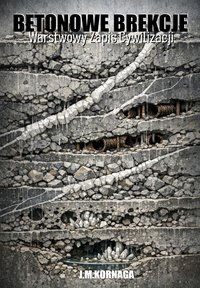 BETONOWE BREKCJE. Warstwowy zapis cywilizacji - Kornaga J.M. - ebook
