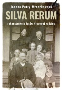 Silva rerum. Rekonstrukcja dziejów kresowej rodziny - Joanna Petry-Mroczkowska - ebook