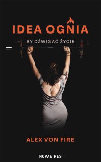 Idea Ognia - by dźwigać życie - Alex von Fire - ebook