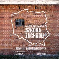 Szkoda Zachodu. Opowieści z Ziem Opuszczonych - Miłosz Szymański - audiobook