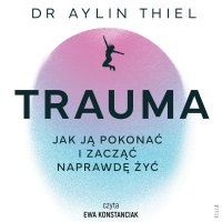 Trauma. Jak ją pokonać i zacząć naprawdę żyć - Aylin Thiel - audiobook