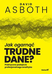 Jak ogarnąć trudne dane? Praktyczne podejście profesjonalnego analityka - David Asboth - ebook