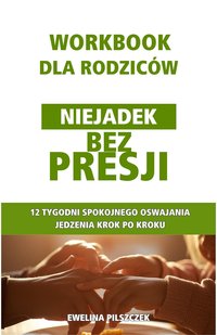 Niejadek bez presji – workbook dla rodziców niejadków - Ewelina Pilszczek - ebook