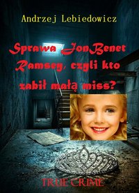 Sprawa JonBenét Ramsey, czyli kto zabił małą miss? - Andrzej Lebiedowicz - ebook