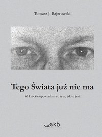 Tego Świata już nie ma. 63 krótkie opowiadania o tym, jak to jest - Tomasz J. Bajerowski - ebook