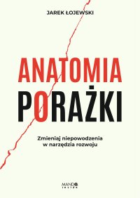 Anatomia porażki. Zmieniaj niepowodzenia w narzędzia rozwoju - Jarek Łojewski - ebook