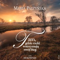 Tam, gdzie rzeki wstrzymują swój bieg - Maria Paszyńska - audiobook