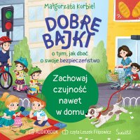 Zachowaj czujność nawet w domu. Dobre bajki o tym, jak dbać o swoje bezpieczeństwo - Małgorzata Korbiel - audiobook