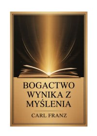 Bogactwo wynika z myślenia - Carl Franz - ebook