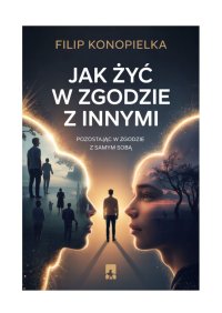 Jak żyć w zgodzie z innymi pozostając w zgodzie z samym sobą - Filip Konopielka - ebook