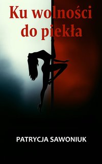 Ku wolności do piekła - Patrycja Sawoniuk - ebook