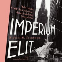 Imperium elit. Wzlot i upadek Condé Nast, największej dynastii medialnej Nowego Jorku - Michael Grynbaum - audiobook