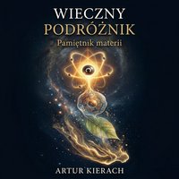 Wieczny Podróżnik. Pamiętnik materii - Artur Kierach - audiobook