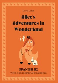 Alice’s Adventures in Wonderland. Spanish B2. With dictionary and exercises. - Lewis Caroll - ebook