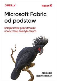 Microsoft Fabric od podstaw. Kompleksowe projektowanie nowoczesnej analityki danych - Nikola Ilic - ebook