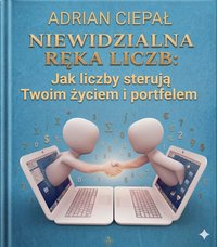 Niewidzialna Ręka Liczb: Jak liczby sterują Twoim życiem i portfelem - Adrian Ciepał - ebook