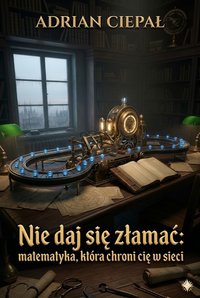 Nie daj się złamać: matematyka, która chroni cię w sieci - Adrian Ciepał - ebook