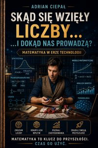 Skąd się wzięły liczby i dokąd nas prowadzą? Matematyka w erze technologii - Adrian Ciepał - ebook