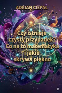 Czy istnieje czysty przypadek? Co na to matematyka i jakie skrywa piękno - Adrian Ciepał - ebook