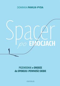 Spacer po emocjach. Przewodnik w drodze do spokoju i pewności siebie - Dominika Pawlik-Pyda - ebook