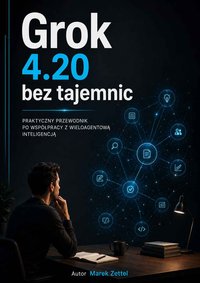 Grok 4.20 bez tajemnic. Praktyczny przewodnik dla każdego - Marek Zettel - ebook