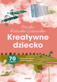 Kreatywne dziecko. 70 zabaw uczących myślenia poza schematem - Monika Rutowska-Leśniewska - ebook