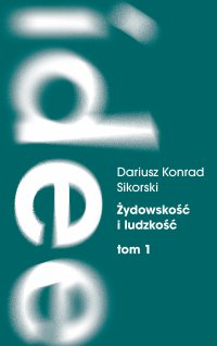 Żydowskość i ludzkość. Etyczny świat humanizmu żydowskiego przed Zagładą. Tom 1: Dostrzegać i nauczać - Dariusz K. Sikorski - ebook