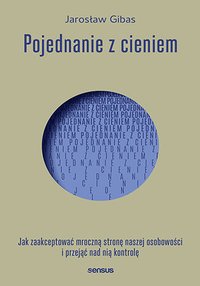 Pojednanie z cieniem. Jak zaakceptować mroczną stronę naszej osobowości i przejąć nad nią kontrolę - Jarosław Gibas - ebook