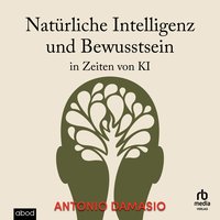 Natürliche Intelligenz und Bewusstsein in Zeiten von KI - Antonio Damasio - audiobook