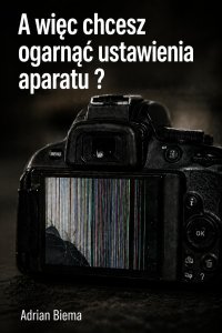 A więc chcesz ogarnąć ustawienia aparatu - Adrian Biema - ebook