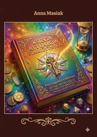 Księga Rytuałów Starożytnych Przyciąganie Obfitości - Anna Masiak - ebook