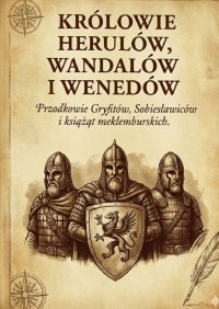 Królowie Herulów, Wandalów i Wenedów. Przodkowie Gryfitów, Sobiesławiców i książąt meklemburskich - Paweł Wasiak - ebook