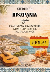 Kierunek Hiszpania - czyli praktyczny przewodnik, który uratuje Cię na wakacjach - Naya Kose - ebook