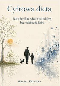 Cyfrowa dieta. Jak odzyskać więź z dzieckiem bez odcinania kabli - Maciej Kryczka - ebook