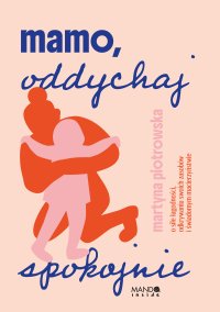 Mamo oddychaj spokojnie. O sile łagodności, odkrywaniu swoich zasobów i świadomym macierzyństwie - Martyna Piotrowska - ebook