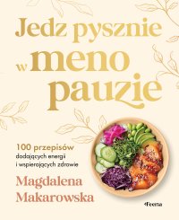Jedz pysznie w menopauzie 100 przepisów dodających energii i wspierających zdrowie - Magdalena Makarowska - ebook