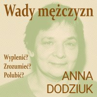 Wady mężczyzn. Wyplenić? Zrozumieć? Polubić? - Anna Dodziuk - audiobook