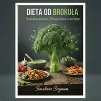 Dieta od brokuła.   Brokułowa kuchnia: Zdrowe dania na co dzień - Smakosz Szymon - ebook