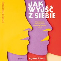 Jak wyjść z siebie. O złudzeniu niezależności i sile społecznych więzi - Agata Sikora - audiobook