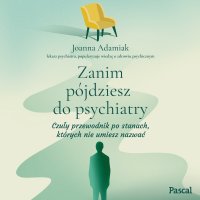 Zanim pójdziesz do psychiatry. Czuły przewodnik po stanach, których nie umiesz nazwać - Joanna Adamiak - audiobook