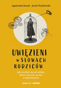 Uwięzieni w słowach rodziców. Jak uwolnić się od zaklęć, które rzucono na nas w dzieciństwie - Agnieszka Kozak - ebook