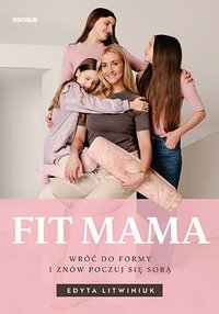 FIT MAMA. Wróć do formy i znów poczuj się sobą - Edyta Litwiniuk - ebook