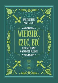 Wiedzieć, Czuć, Być: Krótkie formy o sprawach długich - Bartłomiej Przyłucki - ebook