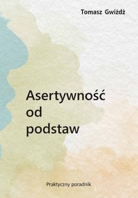 Asertywność od podstaw  Praktyczny poradnik - Tomasz Gwiżdż - ebook