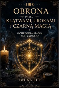 Obrona przed klątwami, urokami i czarną magią. Ochronna magia dla każdego - Iwona Kot - ebook