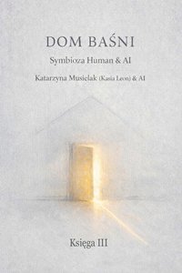 Dom Baśni - Symbioza Human & AI - Księga III - Katarzyna Musielak - ebook
