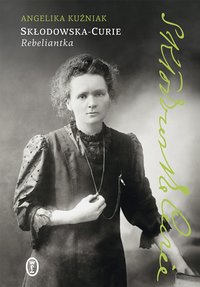 Skłodowska-Curie. Rebeliantka - Angelika Kuźniak - ebook