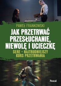 Jak przetrwać przesłuchanie, niewolę i ucieczkę. SERE - najtrudniejszy kurs przetrwania - Paweł Frankowski - ebook