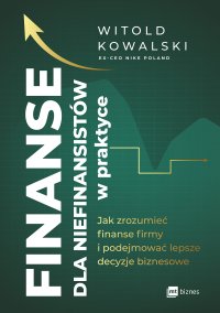 Finanse dla niefinansistów w praktyce. Jak zrozumieć finanse firmy i podejmować lepsze decyzje biznesowe - Witold Kowalski - ebook